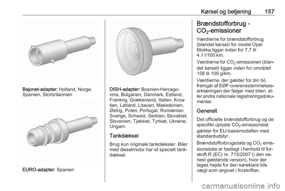 OPEL MOKKA 2016 Instruktionsbog (in Danish) Kørsel og betjening157
Bajonet-adapter: Holland, Norge,
Spanien, Storbritannien
EURO-adapter: Spanien
DISH-adapter: Bosnien-Hercego‐
vina, Bulgarien, Danmark, Estland,
Frankrig, Grækenland, Itali OPEL MOKKA 2016 Instruktionsbog (in Danish) Kørsel og betjening157
Bajonet-adapter: Holland, Norge,
Spanien, Storbritannien
EURO-adapter: Spanien
DISH-adapter: Bosnien-Hercego‐
vina, Bulgarien, Danmark, Estland,
Frankrig, Grækenland, Itali