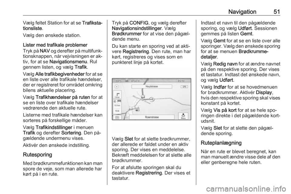 OPEL MOKKA 2016.5 Instruktionsbog til Infotainment (in Danish) Navigation51Vælg feltet Station for at se Trafiksta‐
tionsliste .
Vælg den ønskede station.
Lister med trafikale problemer
Tryk på NAV og derefter på multifunk‐
tionsknappen, når vejvisning OPEL MOKKA 2016.5 Instruktionsbog til Infotainment (in Danish) Navigation51Vælg feltet Station for at se Trafiksta‐
tionsliste .
Vælg den ønskede station.
Lister med trafikale problemer
Tryk på NAV og derefter på multifunk‐
tionsknappen, når vejvisning