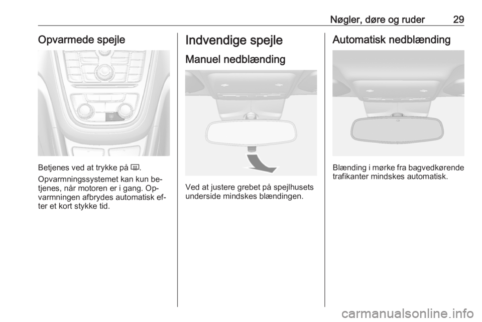 OPEL MOKKA 2016.5 Instruktionsbog (in Danish) Nøgler, døre og ruder29Opvarmede spejle
Betjenes ved at trykke på Ü.
Opvarmningssystemet kan kun be‐ tjenes, når motoren er i gang. Op‐
varmningen afbrydes automatisk ef‐
ter et kort stykke OPEL MOKKA 2016.5 Instruktionsbog (in Danish) Nøgler, døre og ruder29Opvarmede spejle
Betjenes ved at trykke på Ü.
Opvarmningssystemet kan kun be‐ tjenes, når motoren er i gang. Op‐
varmningen afbrydes automatisk ef‐
ter et kort stykke