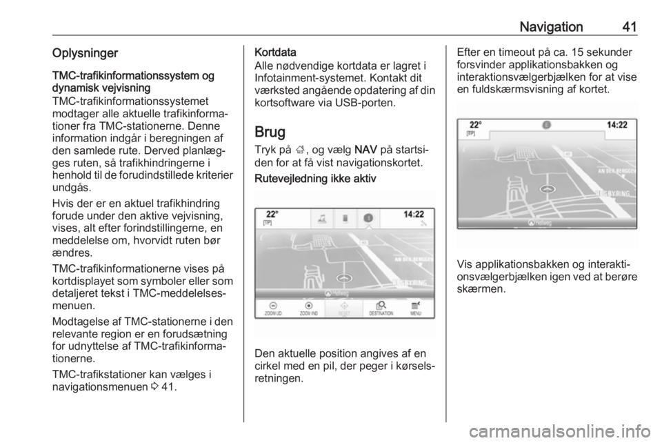 OPEL MOKKA X 2017 Instruktionsbog til Infotainment (in Danish) Navigation41OplysningerTMC-trafikinformationssystem og
dynamisk vejvisning
TMC-trafikinformationssystemet
modtager alle aktuelle trafikinforma‐
tioner fra TMC-stationerne. Denne information indgår OPEL MOKKA X 2017 Instruktionsbog til Infotainment (in Danish) Navigation41OplysningerTMC-trafikinformationssystem og
dynamisk vejvisning
TMC-trafikinformationssystemet
modtager alle aktuelle trafikinforma‐
tioner fra TMC-stationerne. Denne information indgår