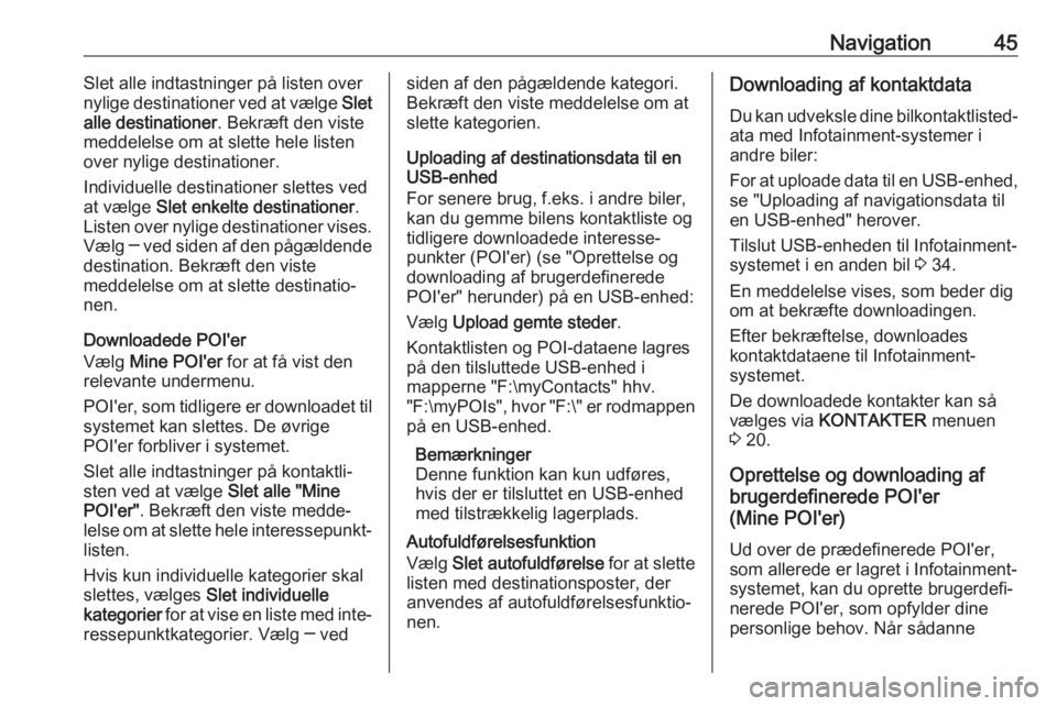 OPEL MOKKA X 2017 Instruktionsbog til Infotainment (in Danish) Navigation45Slet alle indtastninger på listen over
nylige destinationer ved at vælge Slet
alle destinationer . Bekræft den viste
meddelelse om at slette hele listen
over nylige destinationer.
Indi OPEL MOKKA X 2017 Instruktionsbog til Infotainment (in Danish) Navigation45Slet alle indtastninger på listen over
nylige destinationer ved at vælge Slet
alle destinationer . Bekræft den viste
meddelelse om at slette hele listen
over nylige destinationer.
Indi