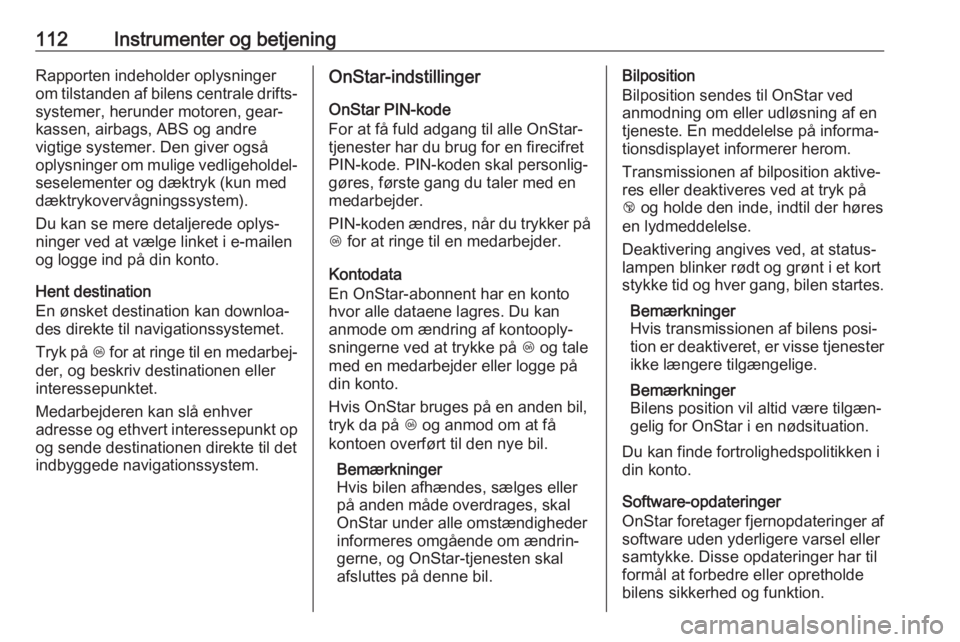 OPEL MOKKA X 2017  Instruktionsbog (in Danish) 112Instrumenter og betjeningRapporten indeholder oplysninger
om tilstanden af bilens centrale drifts‐ systemer, herunder motoren, gear‐
kassen, airbags, ABS og andre
vigtige systemer. Den giver og