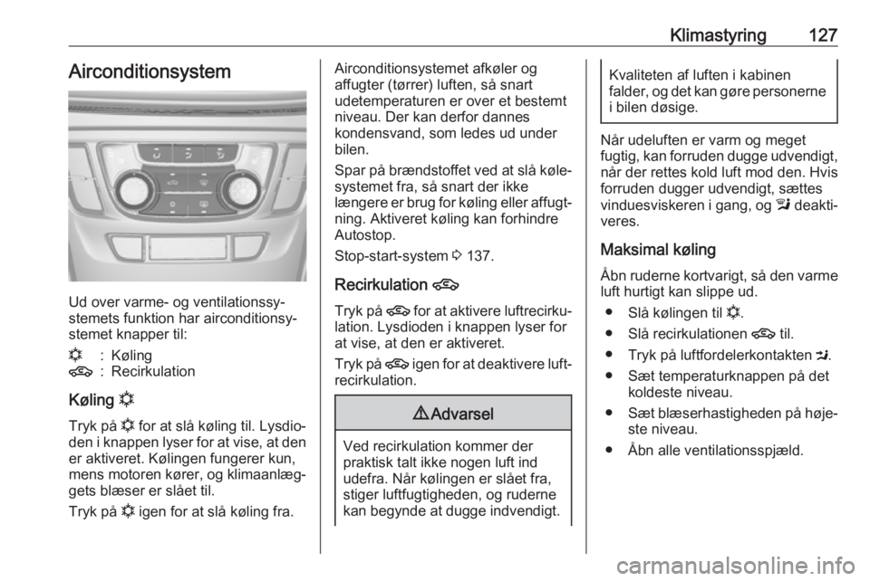 OPEL MOKKA X 2017  Instruktionsbog (in Danish) Klimastyring127Airconditionsystem
Ud over varme- og ventilationssy‐
stemets funktion har airconditionsy‐
stemet knapper til:
n:Køling4:Recirkulation
Køling  n
Tryk på  n for at slå køling til