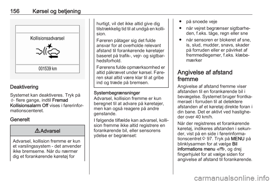 OPEL MOKKA X 2017  Instruktionsbog (in Danish) 156Kørsel og betjening
DeaktiveringSystemet kan deaktiveres. Tryk på
V  flere gange, indtil  Fremad
Kollisionsalarm Off  vises i førerinfor‐
mationscenteret.
Generelt
9 Advarsel
Advarsel, kollisi