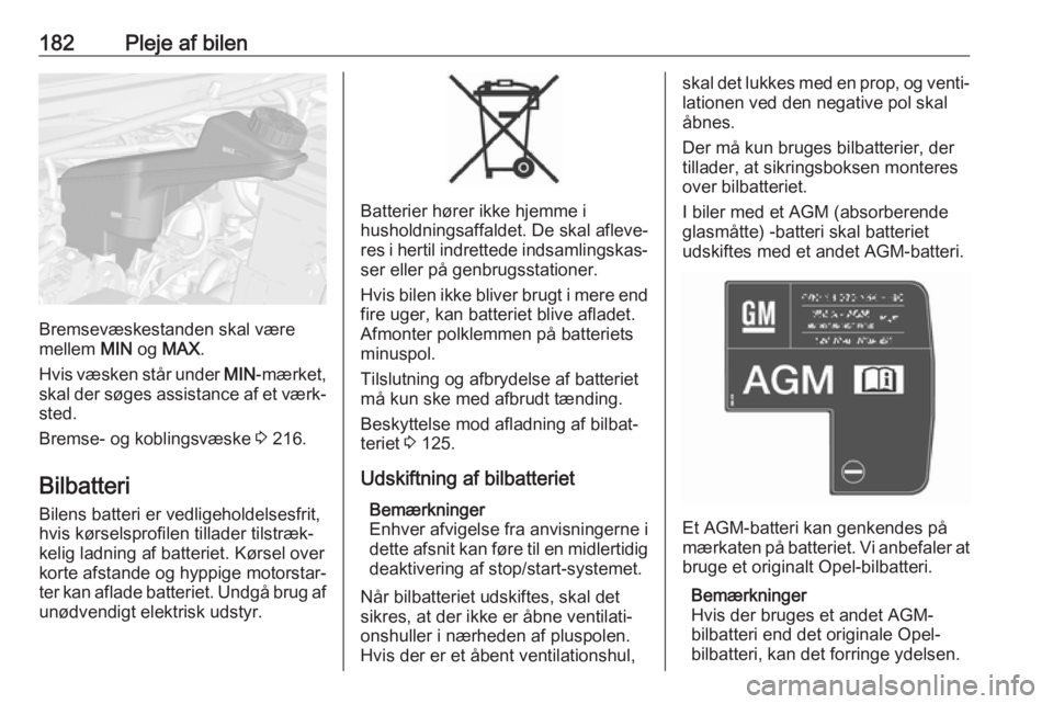 OPEL MOKKA X 2017  Instruktionsbog (in Danish) 182Pleje af bilen
Bremsevæskestanden skal være
mellem  MIN og MAX .
Hvis væsken står under  MIN-mærket,
skal der søges assistance af et værk‐
sted.
Bremse- og koblingsvæske  3 216.
Bilbatter