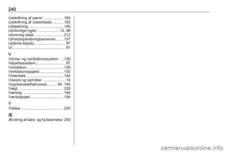 OPEL MOKKA X 2017  Instruktionsbog (in Danish) 240Udskiftning af pærer ..................184
Udskiftning af viskerblade  .........183
Udstødning  ................................ 140
Udvendige lygter  ...................12, 96
Udvendig pleje  ..
