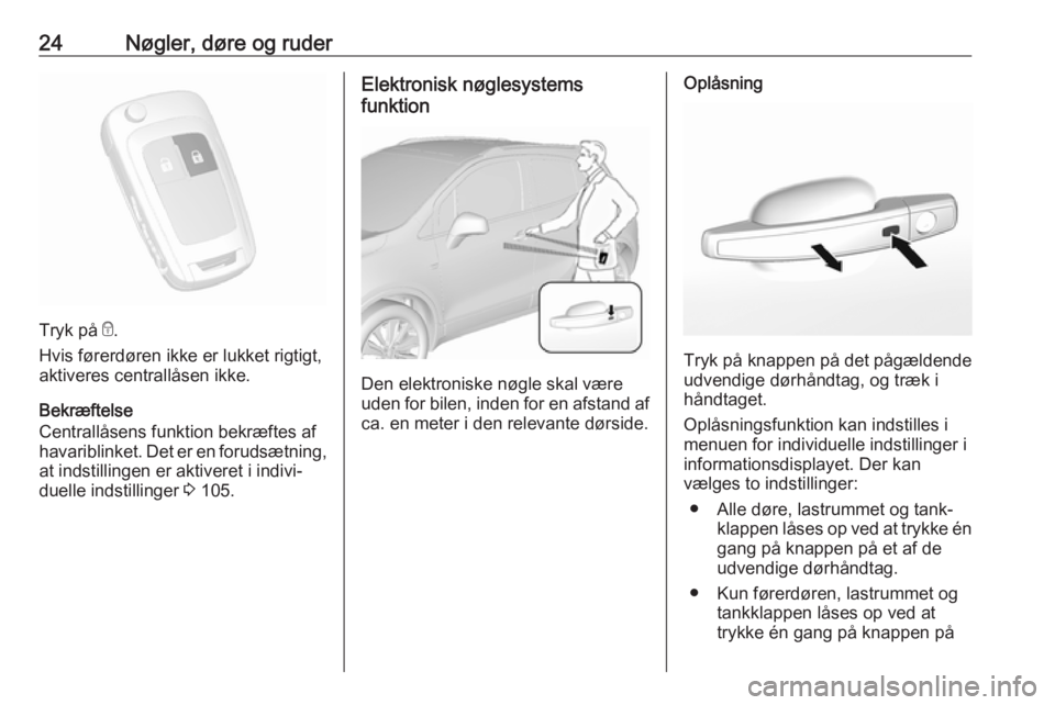OPEL MOKKA X 2017 Instruktionsbog (in Danish) 24Nøgler, døre og ruder
Tryk på e.
Hvis førerdøren ikke er lukket rigtigt,
aktiveres centrallåsen ikke.
Bekræftelse
Centrallåsens funktion bekræftes af
havariblinket. Det er en forudsætning, OPEL MOKKA X 2017 Instruktionsbog (in Danish) 24Nøgler, døre og ruder
Tryk på e.
Hvis førerdøren ikke er lukket rigtigt,
aktiveres centrallåsen ikke.
Bekræftelse
Centrallåsens funktion bekræftes af
havariblinket. Det er en forudsætning,