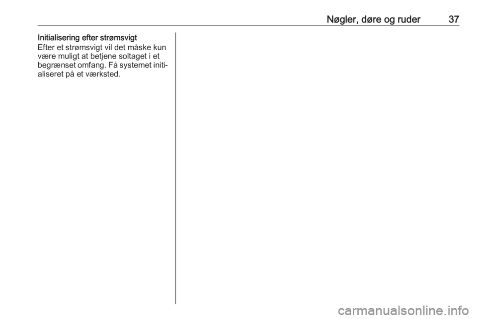 OPEL MOKKA X 2017  Instruktionsbog (in Danish) Nøgler, døre og ruder37Initialisering efter strømsvigt
Efter et strømsvigt vil det måske kun være muligt at betjene soltaget i et
begrænset omfang. Få systemet initi‐
aliseret på et værkst
