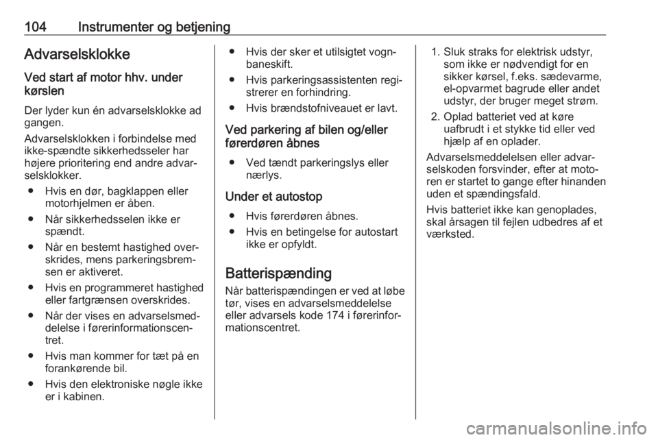 OPEL MOKKA X 2018  Instruktionsbog til Infotainment (in Danish) 104Instrumenter og betjeningAdvarselsklokke
Ved start af motor hhv. under
kørslen
Der lyder kun én advarselsklokke ad
gangen.
Advarselsklokken i forbindelse med ikke-spændte sikkerhedsseler har
hø