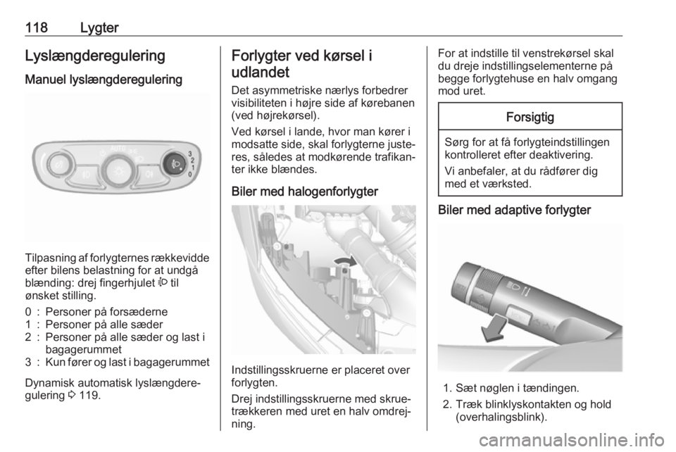 OPEL MOKKA X 2018  Instruktionsbog til Infotainment (in Danish) 118LygterLyslængderegulering
Manuel lyslængderegulering
Tilpasning af forlygternes rækkevidde
efter bilens belastning for at undgå
blænding: drej fingerhjulet  ? til
ønsket stilling.
0:Personer 