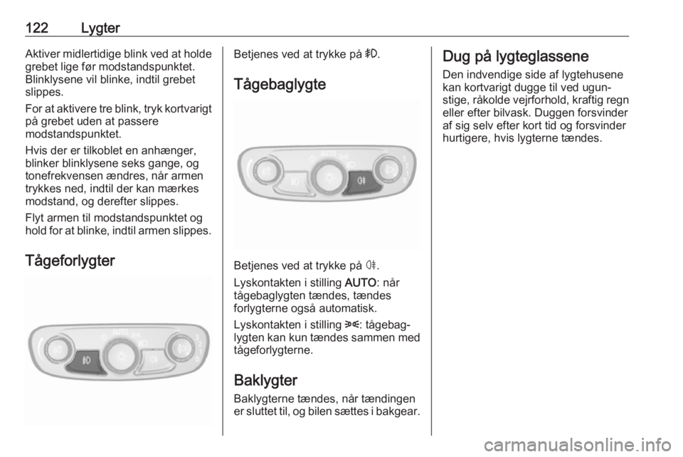 OPEL MOKKA X 2018  Instruktionsbog til Infotainment (in Danish) 122LygterAktiver midlertidige blink ved at holdegrebet lige før modstandspunktet.
Blinklysene vil blinke, indtil grebet
slippes.
For at aktivere tre blink, tryk kortvarigt
på grebet uden at passere
