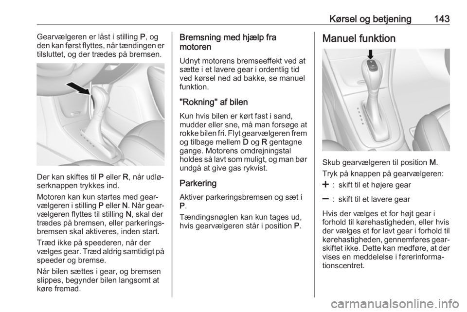 OPEL MOKKA X 2018 Instruktionsbog til Infotainment (in Danish) Kørsel og betjening143Gearvælgeren er låst i stilling P, og
den kan først flyttes, når tændingen er
tilsluttet, og der trædes på bremsen.
Der kan skiftes til P eller R, når udlø‐
serknap OPEL MOKKA X 2018 Instruktionsbog til Infotainment (in Danish) Kørsel og betjening143Gearvælgeren er låst i stilling P, og
den kan først flyttes, når tændingen er
tilsluttet, og der trædes på bremsen.
Der kan skiftes til P eller R, når udlø‐
serknap