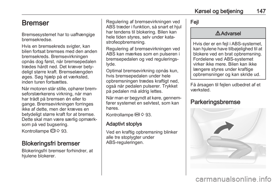 OPEL MOKKA X 2018  Instruktionsbog til Infotainment (in Danish) Kørsel og betjening147Bremser
Bremsesystemet har to uafhængige
bremsekredse.
Hvis en bremsekreds svigter, kan
bilen fortsat bremses med den anden
bremsekreds. Bremsevirkningen
opnås dog først, nå