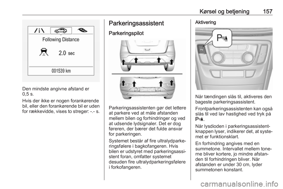 OPEL MOKKA X 2018  Instruktionsbog til Infotainment (in Danish) Kørsel og betjening157
Den mindste angivne afstand er
0,5 s.
Hvis der ikke er nogen forankørende
bil, eller den forankørende bil er uden for rækkevidde, vises to streger:  -.- s.
Parkeringsassiste OPEL MOKKA X 2018  Instruktionsbog til Infotainment (in Danish) Kørsel og betjening157
Den mindste angivne afstand er
0,5 s.
Hvis der ikke er nogen forankørende
bil, eller den forankørende bil er uden for rækkevidde, vises to streger:  -.- s.
Parkeringsassiste
