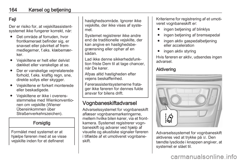OPEL MOKKA X 2018  Instruktionsbog til Infotainment (in Danish) 164Kørsel og betjeningFejlDer er risiko for, at vejskiltassistent‐
systemet ikke fungerer korrekt, når:
● Det område af forruden, hvor frontkameraet befinder sig, ersnavset eller påvirket af f OPEL MOKKA X 2018  Instruktionsbog til Infotainment (in Danish) 164Kørsel og betjeningFejlDer er risiko for, at vejskiltassistent‐
systemet ikke fungerer korrekt, når:
● Det område af forruden, hvor frontkameraet befinder sig, ersnavset eller påvirket af f