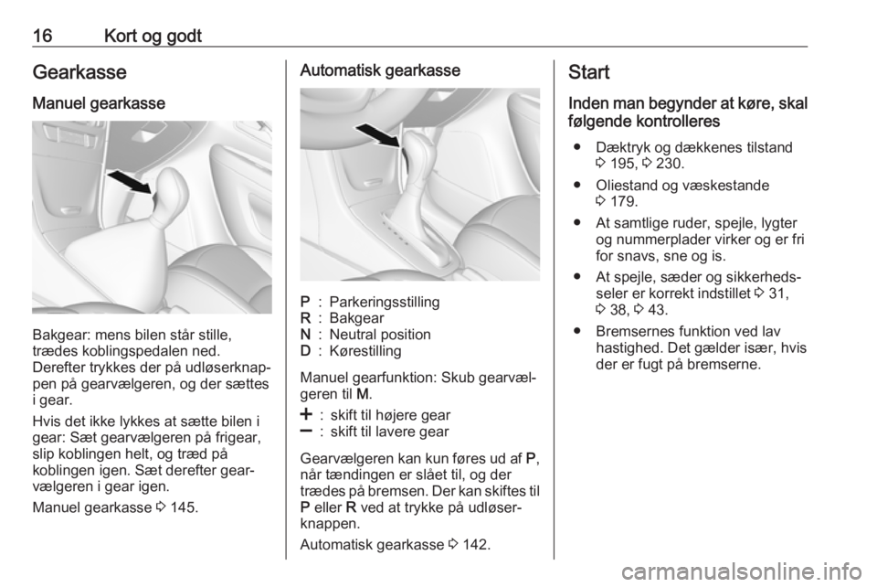 OPEL MOKKA X 2018  Instruktionsbog til Infotainment (in Danish) 16Kort og godtGearkasse
Manuel gearkasse
Bakgear: mens bilen står stille,
trædes koblingspedalen ned.
Derefter trykkes der på udløserknap‐
pen på gearvælgeren, og der sættes
i gear.
Hvis det 