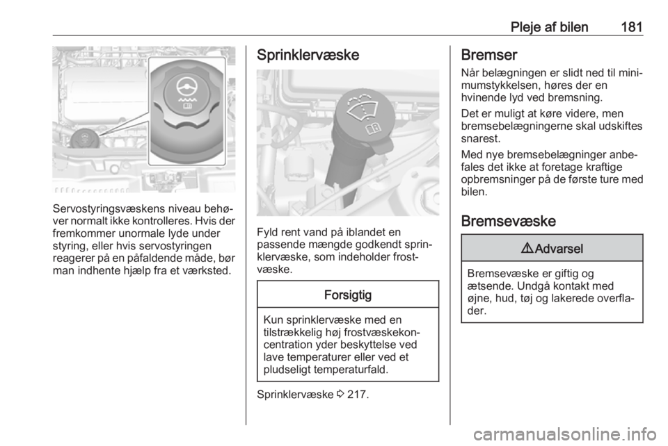 OPEL MOKKA X 2018  Instruktionsbog til Infotainment (in Danish) Pleje af bilen181
Servostyringsvæskens niveau behø‐
ver normalt ikke kontrolleres. Hvis der fremkommer unormale lyde under
styring, eller hvis servostyringen
reagerer på en påfaldende måde, bø OPEL MOKKA X 2018  Instruktionsbog til Infotainment (in Danish) Pleje af bilen181
Servostyringsvæskens niveau behø‐
ver normalt ikke kontrolleres. Hvis der fremkommer unormale lyde under
styring, eller hvis servostyringen
reagerer på en påfaldende måde, bø