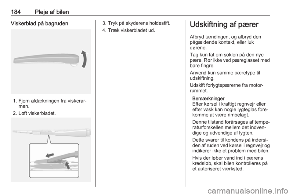 OPEL MOKKA X 2018  Instruktionsbog til Infotainment (in Danish) 184Pleje af bilenViskerblad på bagruden
1. Fjern afdækningen fra viskerar‐men.
2. Løft viskerbladet.
3. Tryk på skyderens holdestift.
4. Træk viskerbladet ud.Udskiftning af pærer
Afbryd tændi OPEL MOKKA X 2018  Instruktionsbog til Infotainment (in Danish) 184Pleje af bilenViskerblad på bagruden
1. Fjern afdækningen fra viskerar‐men.
2. Løft viskerbladet.
3. Tryk på skyderens holdestift.
4. Træk viskerbladet ud.Udskiftning af pærer
Afbryd tændi