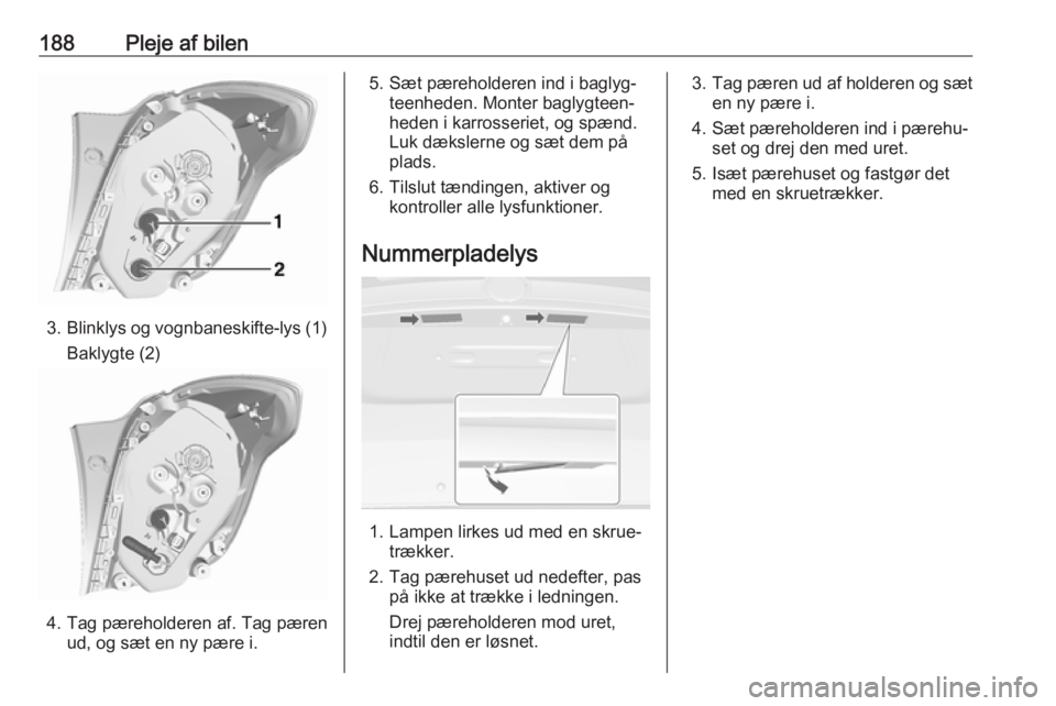 OPEL MOKKA X 2018  Instruktionsbog til Infotainment (in Danish) 188Pleje af bilen
3.Blinklys og vognbaneskifte-lys (1)
Baklygte (2)
4. Tag pæreholderen af. Tag pæren ud, og sæt en ny pære i.
5. Sæt pæreholderen ind i baglyg‐teenheden. Monter baglygteen‐
 OPEL MOKKA X 2018  Instruktionsbog til Infotainment (in Danish) 188Pleje af bilen
3.Blinklys og vognbaneskifte-lys (1)
Baklygte (2)
4. Tag pæreholderen af. Tag pæren ud, og sæt en ny pære i.
5. Sæt pæreholderen ind i baglyg‐teenheden. Monter baglygteen‐