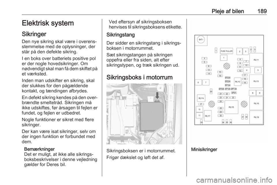 OPEL MOKKA X 2018  Instruktionsbog til Infotainment (in Danish) Pleje af bilen189Elektrisk system
Sikringer
Den nye sikring skal være i overens‐ stemmelse med de oplysninger, der
står på den defekte sikring.
I en boks over batteriets positive pol
er der nogle OPEL MOKKA X 2018  Instruktionsbog til Infotainment (in Danish) Pleje af bilen189Elektrisk system
Sikringer
Den nye sikring skal være i overens‐ stemmelse med de oplysninger, der
står på den defekte sikring.
I en boks over batteriets positive pol
er der nogle