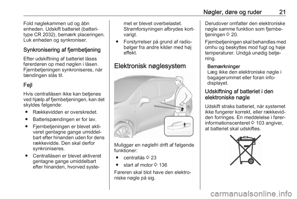 OPEL MOKKA X 2018  Instruktionsbog til Infotainment (in Danish) Nøgler, døre og ruder21Fold nøglekammen ud og åbn
enheden. Udskift batteriet (batteri‐
type CR 2032), bemærk placeringen.
Luk enheden og synkroniser.
Synkronisering af fjernbetjening
Efter udsk
