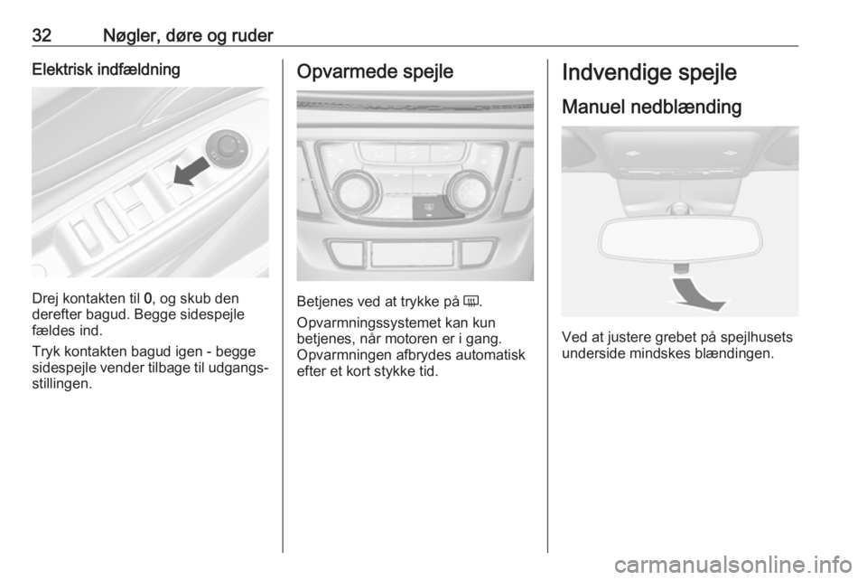 OPEL MOKKA X 2018  Instruktionsbog til Infotainment (in Danish) 32Nøgler, døre og ruderElektrisk indfældning
Drej kontakten til 0, og skub den
derefter bagud. Begge sidespejle
fældes ind.
Tryk kontakten bagud igen - begge
sidespejle vender tilbage til udgangs�