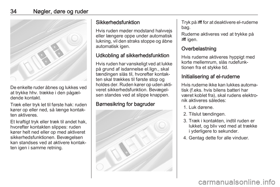 OPEL MOKKA X 2018  Instruktionsbog til Infotainment (in Danish) 34Nøgler, døre og ruder
De enkelte ruder åbnes og lukkes ved
at trykke hhv. trække i den pågæl‐
dende kontakt.
Træk eller tryk let til første hak: ruden
kører op eller ned, så længe konta