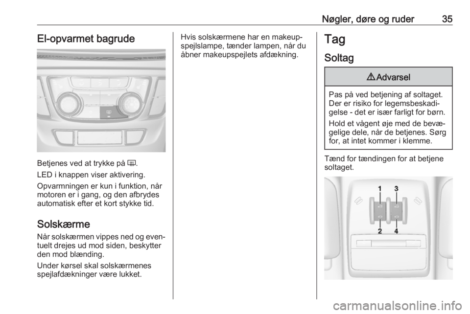 OPEL MOKKA X 2018  Instruktionsbog til Infotainment (in Danish) Nøgler, døre og ruder35El-opvarmet bagrude
Betjenes ved at trykke på Ü.
LED i knappen viser aktivering.
Opvarmningen er kun i funktion, når
motoren er i gang, og den afbrydes
automatisk efter et 
