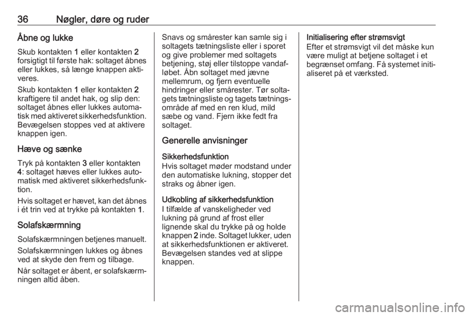 OPEL MOKKA X 2018  Instruktionsbog til Infotainment (in Danish) 36Nøgler, døre og ruderÅbne og lukke
Skub kontakten  1 eller kontakten  2
forsigtigt til første hak: soltaget åbnes eller lukkes, så længe knappen akti‐
veres.
Skub kontakten  1 eller kontakt