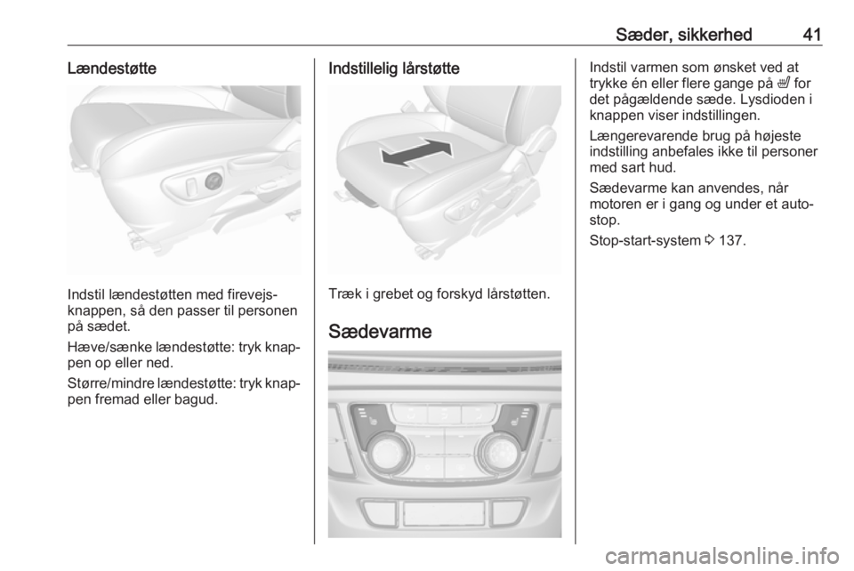 OPEL MOKKA X 2018  Instruktionsbog til Infotainment (in Danish) Sæder, sikkerhed41Lændestøtte
Indstil lændestøtten med firevejs‐
knappen, så den passer til personen
på sædet.
Hæve/sænke lændestøtte: tryk knap‐ pen op eller ned.
Større/mindre lænd