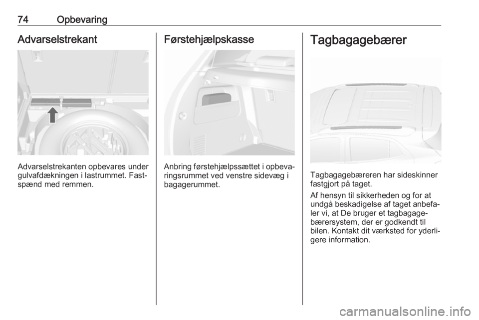 OPEL MOKKA X 2018 Instruktionsbog til Infotainment (in Danish) 74OpbevaringAdvarselstrekant
Advarselstrekanten opbevares under
gulvafdækningen i lastrummet. Fast‐ spænd med remmen.
Førstehjælpskasse
Anbring førstehjælpssættet i opbeva‐ ringsrummet ved OPEL MOKKA X 2018 Instruktionsbog til Infotainment (in Danish) 74OpbevaringAdvarselstrekant
Advarselstrekanten opbevares under
gulvafdækningen i lastrummet. Fast‐ spænd med remmen.
Førstehjælpskasse
Anbring førstehjælpssættet i opbeva‐ ringsrummet ved
