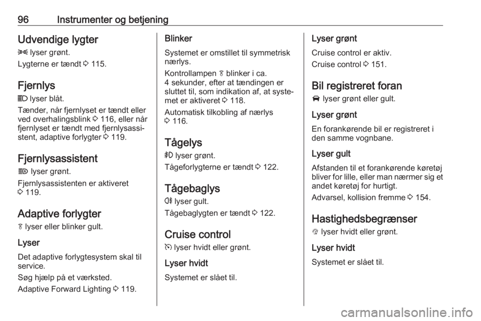 OPEL MOKKA X 2018  Instruktionsbog til Infotainment (in Danish) 96Instrumenter og betjeningUdvendige lygter
8  lyser grønt.
Lygterne er tændt  3 115.
Fjernlys C  lyser blåt.
Tænder, når fjernlyset er tændt eller
ved overhalingsblink  3 116, eller når
fjernl