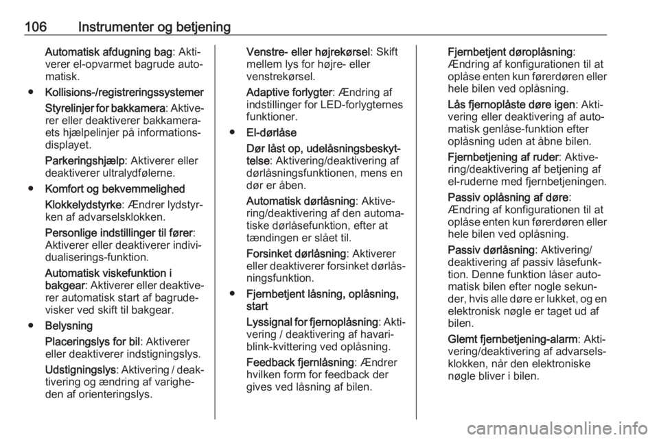 OPEL MOKKA X 2018.5  Instruktionsbog til Infotainment (in Danish) 106Instrumenter og betjeningAutomatisk afdugning bag: Akti‐
verer el-opvarmet bagrude auto‐
matisk.
● Kollisions-/registreringssystemer
Styrelinjer for bakkamera : Aktive‐
rer eller deaktivere