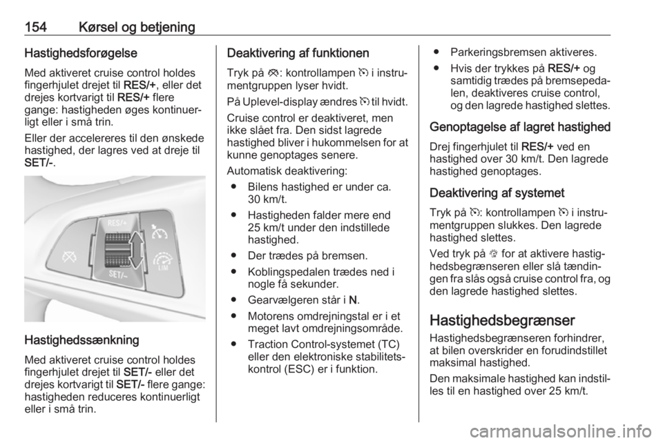 OPEL MOKKA X 2018.5  Instruktionsbog til Infotainment (in Danish) 154Kørsel og betjeningHastighedsforøgelseMed aktiveret cruise control holdes
fingerhjulet drejet til  RES/+, eller det
drejes kortvarigt til  RES/+ flere
gange: hastigheden øges kontinuer‐
ligt e