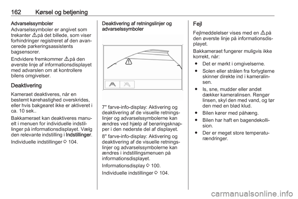 OPEL MOKKA X 2018.5  Instruktionsbog til Infotainment (in Danish) 162Kørsel og betjeningAdvarselssymboler
Advarselssymboler er angivet som
trekanter  9 på det billede, som viser
forhindringer registreret af den avan‐ cerede parkeringsassistents
bagsensorer.
Endv