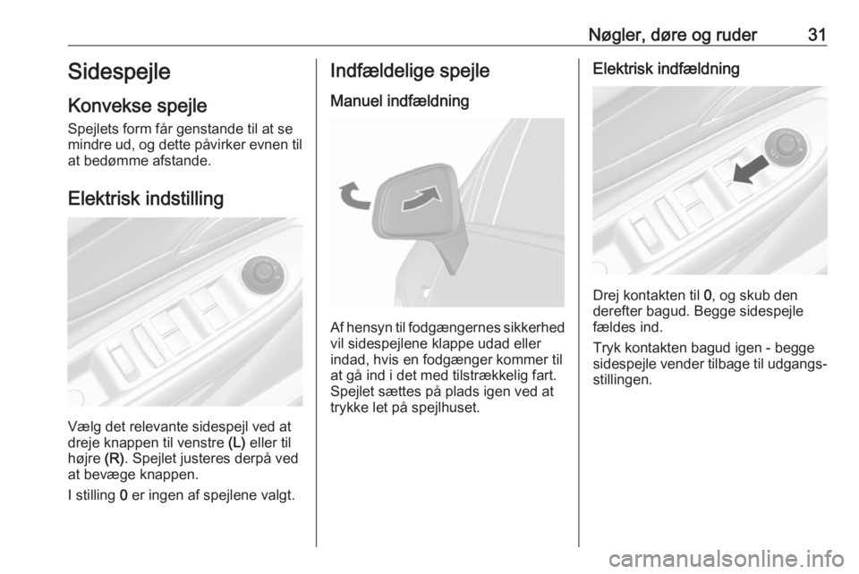 OPEL MOKKA X 2018.5  Instruktionsbog til Infotainment (in Danish) Nøgler, døre og ruder31Sidespejle
Konvekse spejle
Spejlets form får genstande til at se
mindre ud, og dette påvirker evnen til
at bedømme afstande.
Elektrisk indstilling
Vælg det relevante sides