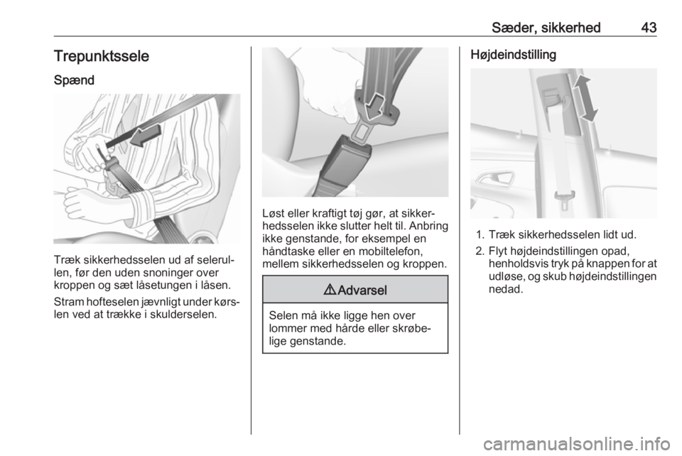 OPEL MOKKA X 2018.5  Instruktionsbog til Infotainment (in Danish) Sæder, sikkerhed43Trepunktssele
Spænd
Træk sikkerhedsselen ud af selerul‐
len, før den uden snoninger over
kroppen og sæt låsetungen i låsen.
Stram hofteselen jævnligt under kørs‐
len ved