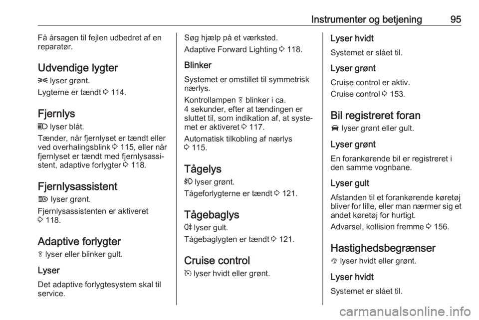 OPEL MOKKA X 2018.5  Instruktionsbog til Infotainment (in Danish) Instrumenter og betjening95Få årsagen til fejlen udbedret af en
reparatør.
Udvendige lygter 8  lyser grønt.
Lygterne er tændt  3 114.
Fjernlys C  lyser blåt.
Tænder, når fjernlyset er tændt e
