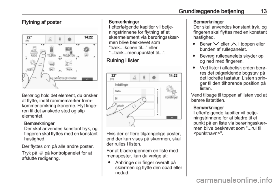 OPEL MOKKA X 2018.5  Instruktionsbog (in Danish) Grundlæggende betjening13Flytning af poster
Berør og hold det element, du ønsker
at flytte, indtil rammemærker frem‐
kommer omkring ikonerne. Flyt finge‐ ren til det ønskede sted og slip
elem