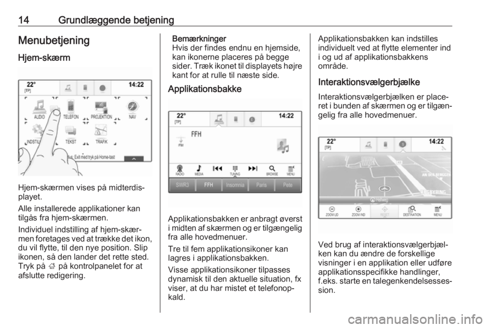 OPEL MOKKA X 2018.5  Instruktionsbog (in Danish) 14Grundlæggende betjeningMenubetjeningHjem-skærm
Hjem-skærmen vises på midterdis‐
playet.
Alle installerede applikationer kan
tilgås fra hjem-skærmen.
Individuel indstilling af hjem-skær‐ m