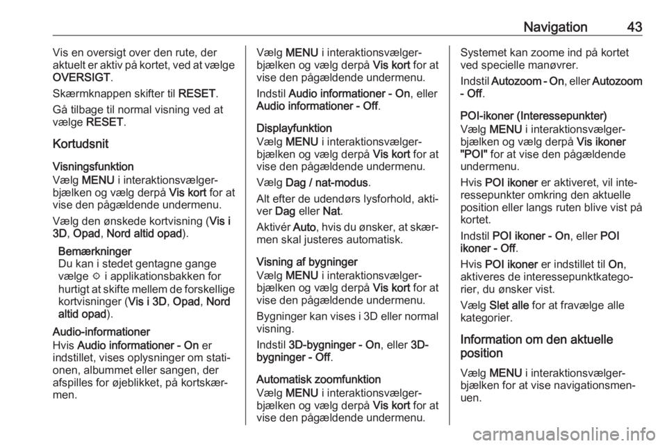 OPEL MOKKA X 2018.5  Instruktionsbog (in Danish) Navigation43Vis en oversigt over den rute, der
aktuelt er aktiv på kortet, ved at vælge
OVERSIGT .
Skærmknappen skifter til  RESET.
Gå tilbage til normal visning ved at
vælge  RESET .
Kortudsnit
