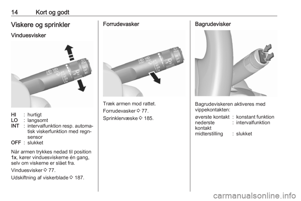 OPEL MOKKA X 2019  Instruktionsbog (in Danish) 14Kort og godtViskere og sprinkler
VinduesviskerHI:hurtigtLO:langsomtINT:intervalfunktion resp. automa‐ tisk viskerfunktion med regn‐
sensorOFF:slukket
Når armen trykkes nedad til position
1x , k