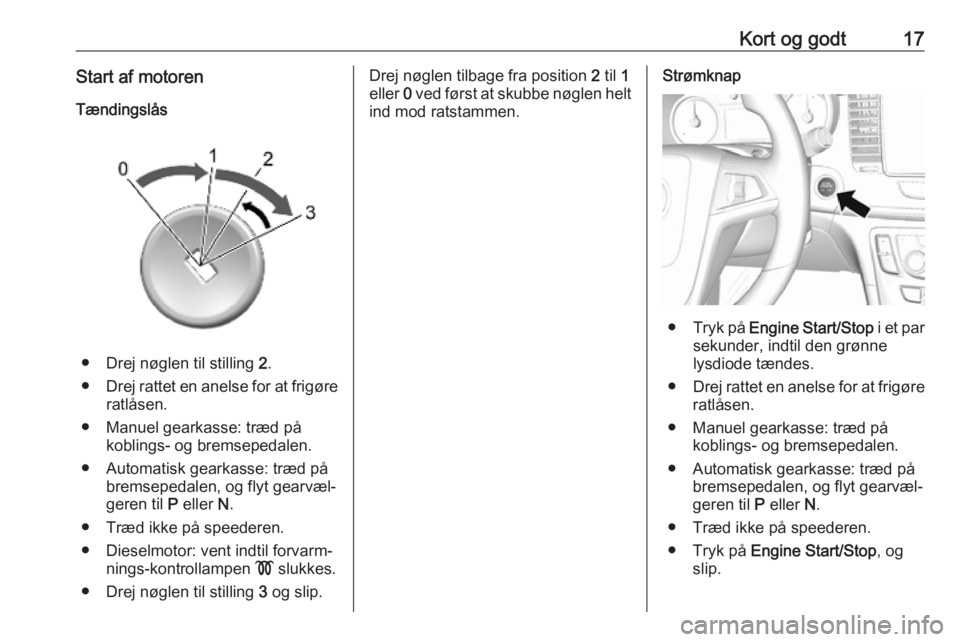 OPEL MOKKA X 2019  Instruktionsbog (in Danish) Kort og godt17Start af motorenTændingslås
● Drej nøglen til stilling  2.
● Drej rattet en anelse for at frigøre
ratlåsen.
● Manuel gearkasse: træd på koblings- og bremsepedalen.
● Autom
