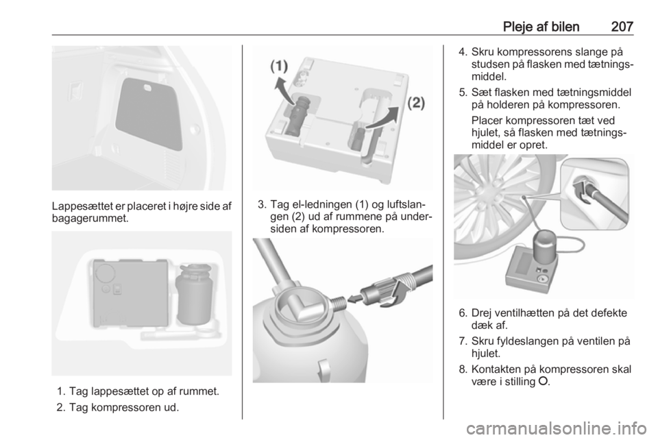 OPEL MOKKA X 2019  Instruktionsbog (in Danish) Pleje af bilen207
Lappesættet er placeret i højre side af
bagagerummet.
1. Tag lappesættet op af rummet.
2. Tag kompressoren ud.
3. Tag el-ledningen (1) og luftslan‐ gen (2) ud af rummene på und