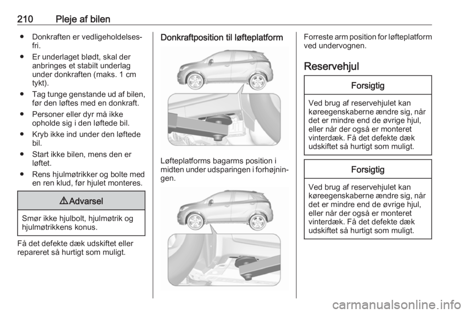 OPEL MOKKA X 2019  Instruktionsbog (in Danish) 210Pleje af bilen● Donkraften er vedligeholdelses‐fri.
● Er underlaget blødt, skal der anbringes et stabilt underlag
under donkraften (maks. 1 cm
tykt).
● Tag tunge genstande ud af bilen,
fø