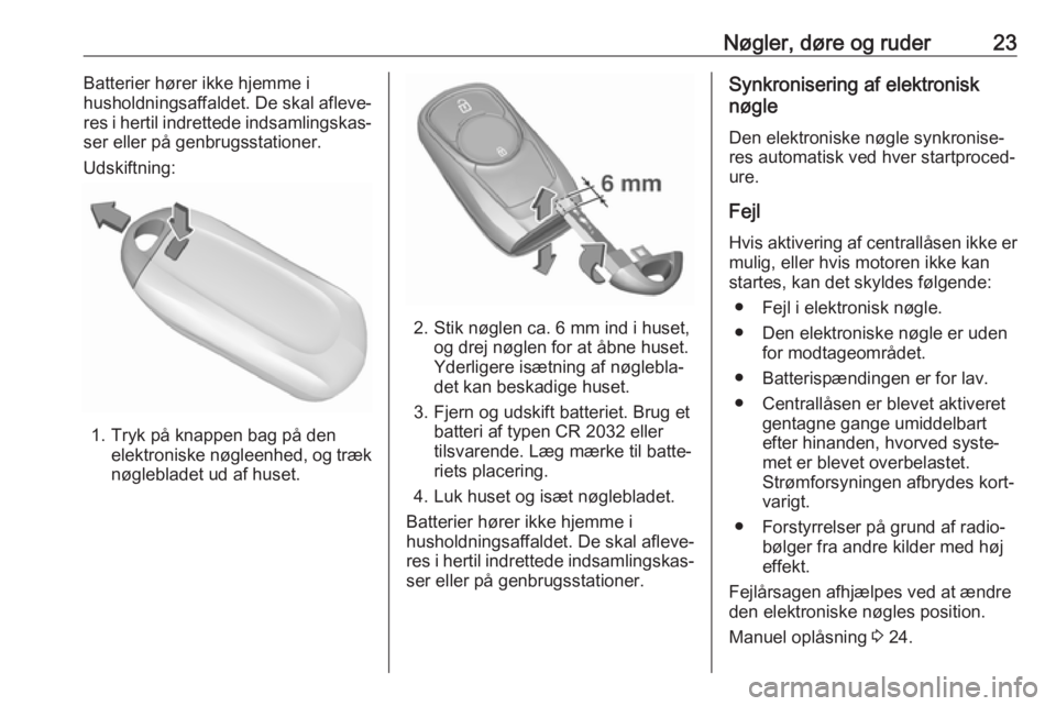 OPEL MOKKA X 2019  Instruktionsbog (in Danish) Nøgler, døre og ruder23Batterier hører ikke hjemme i
husholdningsaffaldet. De skal afleve‐
res i hertil indrettede indsamlingskas‐
ser eller på genbrugsstationer.
Udskiftning:
1. Tryk på knap
