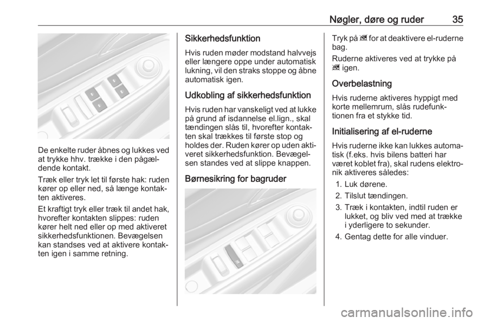 OPEL MOKKA X 2019  Instruktionsbog (in Danish) Nøgler, døre og ruder35
De enkelte ruder åbnes og lukkes ved
at trykke hhv. trække i den pågæl‐
dende kontakt.
Træk eller tryk let til første hak: ruden
kører op eller ned, så længe konta