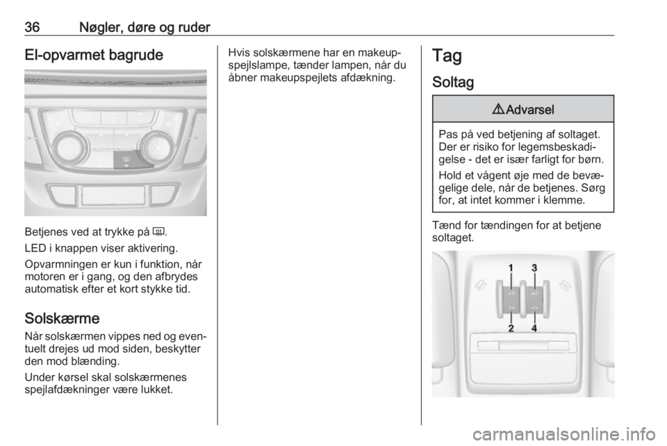 OPEL MOKKA X 2019  Instruktionsbog (in Danish) 36Nøgler, døre og ruderEl-opvarmet bagrude
Betjenes ved at trykke på Ü.
LED i knappen viser aktivering.
Opvarmningen er kun i funktion, når
motoren er i gang, og den afbrydes
automatisk efter et 