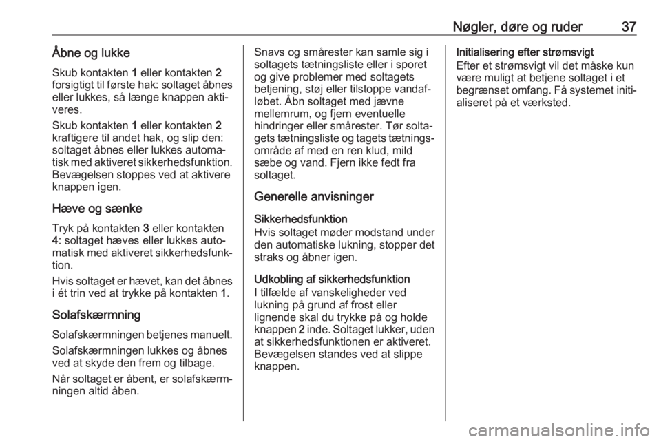 OPEL MOKKA X 2019  Instruktionsbog (in Danish) Nøgler, døre og ruder37Åbne og lukkeSkub kontakten  1 eller kontakten  2
forsigtigt til første hak: soltaget åbnes eller lukkes, så længe knappen akti‐
veres.
Skub kontakten  1 eller kontakte