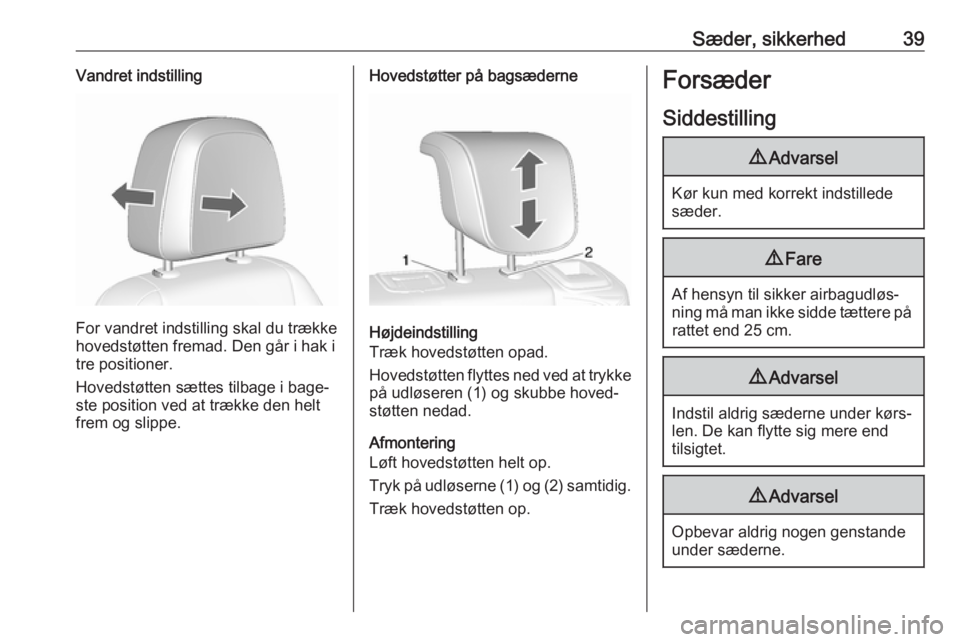 OPEL MOKKA X 2019  Instruktionsbog (in Danish) Sæder, sikkerhed39Vandret indstilling
For vandret indstilling skal du trække
hovedstøtten fremad. Den går i hak i
tre positioner.
Hovedstøtten sættes tilbage i bage‐
ste position ved at trækk